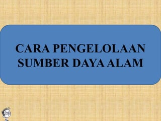 CARA PENGELOLAAN
SUMBER DAYAALAM
 