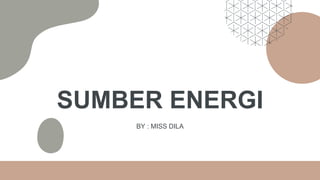 SUMBER ENERGI
BY : MISS DILA
 