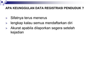 APA KEUNGGULAN DATA REGISTRASI PENDUDUK ?
> Sifatnya terus menerus
> lengkap kalau semua mendaftarkan diri
> Akurat apabila dilaporkan segera setelah
kejadian
 