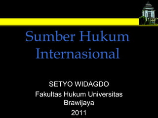 Sumber Hukum
Internasional
SETYO WIDAGDO
Fakultas Hukum Universitas
Brawijaya
2011

 