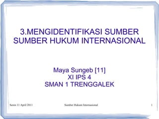 Senin 11 April 2011 Sumber Hukum Internasional 3.MENGIDENTIFIKASI SUMBER SUMBER HUKUM INTERNASIONAL Maya Sungeb [11] XI IPS 4 SMAN 1 TRENGGALEK 