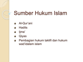 Sumber Hukum Islam
Al-Qur’ani
Hadits
Ijma’
Qiyas
Pembagian hukum taklifi dan hukum
wad’idalam islam
 