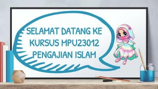 SELAMAT DATANG KE
KURSUS MPU23012
PENGAJIAN ISLAM
1
 