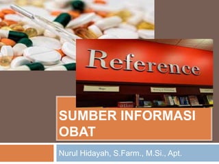 SUMBER INFORMASI
OBAT
Nurul Hidayah, S.Farm., M.Si., Apt.
 