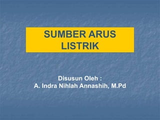 SUMBER ARUS
LISTRIK
Disusun Oleh :
A. Indra Nihlah Annashih, M.Pd
 