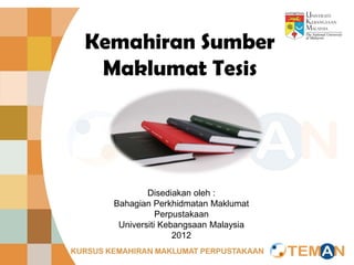 Kemahiran Sumber
 Maklumat Tesis




          Disediakan oleh :
  Bahagian Perkhidmatan Maklumat
             Perpustakaan
   Universiti Kebangsaan Malaysia
                 2012
 