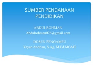 SUMBER PENDANAAN
PENDIDIKAN
ABDULROHMAN
Abdulrohman026@gmail.com
DOSEN PENGAMPU
Yayan Andrian, S.Ag, M.Ed.MGMT
 