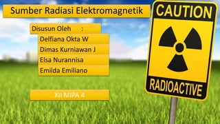 Sumber Radiasi Elektromagnetik
Disusun Oleh :
Delfiana Okta W
Dimas Kurniawan J
Elsa Nurannisa
Emilda Emiliano
XII MIPA 4
 