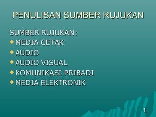 PENULISAN SUMBER RUJUKAN
SUMBER RUJUKAN:
 MEDIA CETAK

 AUDIO

 AUDIO VISUAL

 KOMUNIKASI PRIBADI

 MEDIA ELEKTRONIK




                       1
 