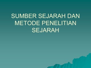 SUMBER SEJARAH DAN
METODE PENELITIAN
SEJARAH
 