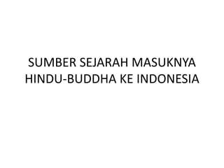 SUMBER SEJARAH MASUKNYA
HINDU-BUDDHA KE INDONESIA
 
