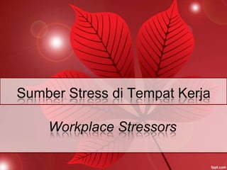 Sumber Stress di Tempat Kerja
Workplace Stressors

 