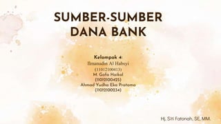 SUMBER-SUMBER
DANA BANK
Kelompok 4:
Ilmanudin Al Habsyi
(11012100413)
M. Gafa Haikal
(11012100425)
Ahmad Yudha Eka Pratama
(11012100234)
Hj. Siti Fatonah, SE, MM.
 