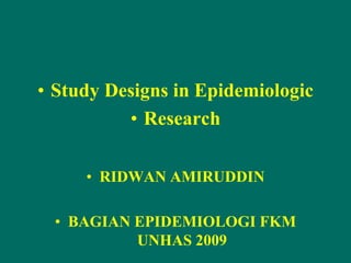 • Study Designs in Epidemiologic
• Research
• RIDWAN AMIRUDDIN
• BAGIAN EPIDEMIOLOGI FKM
UNHAS 2009
 