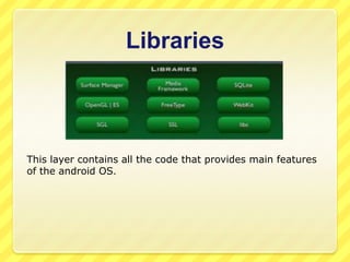 Libraries

This layer contains all the code that provides main features
of the android OS.

 