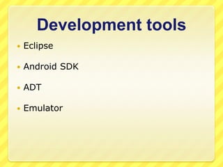 Development tools


Eclipse



Android SDK



ADT



Emulator

 