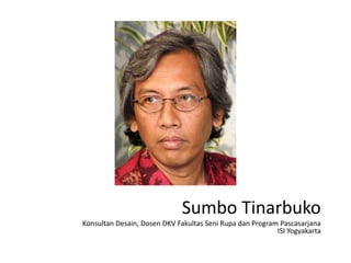 Sumbo Tinarbuko
Konsultan Desain, Dosen DKV Fakultas Seni Rupa dan Program Pascasarjana
ISI Yogyakarta
 