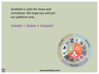 Sumbola is Latin for share and
contribute. We hope you will join
our platform and…
create + share + inspire!
www.sumbola.com
 