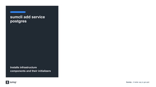 SumUp – A better way to get paid.
sumcli add service
postgres
Installs infrastructure
components and their initializers
 