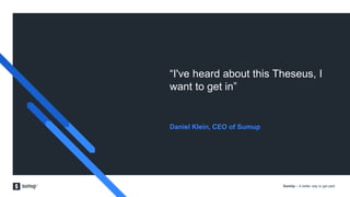 SumUp – A better way to get paid.
“I've heard about this Theseus, I
want to get in”
Daniel Klein, CEO of Sumup
 