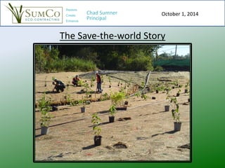 The Save-the-world Story
Restore.
Create.
Enhance.
Chad Sumner
Principal
October 1, 2014
 