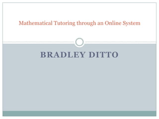 BRADLEY DITTO
Mathematical Tutoring through an Online System
 