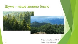Шуме – наше зелено благо
 Аутор: Јелена Ивковић III-2
 Рађен: 12.04.2020. год.
 