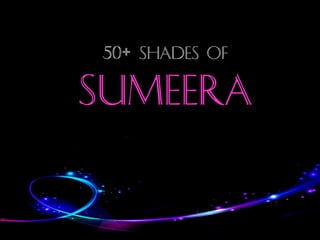 50+ SHADES OF
SUMEERA
 