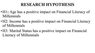 RESEARCH HYPOTHESIS
•H1: Age has a positive impact on Financial Literacy of
Millennials
•H2: Income has a positive impact ...