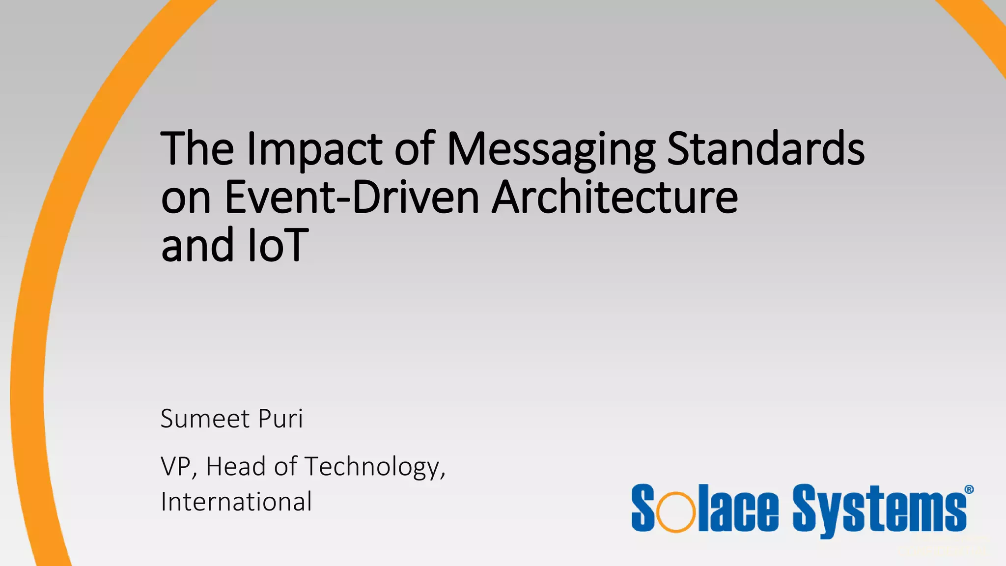 © Solace Systems
CONFIDENTIAL
Sumeet Puri
VP, Head of Technology,
International
The Impact of Messaging Standards
on Event-Driven Architecture
and IoT
 