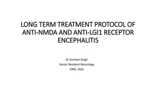 LONG TERM TREATMENT PROTOCOL OF
ANTI-NMDA AND ANTI-LGI1 RECEPTOR
ENCEPHALITIS
Dr Sumeet Singh
Senior Resident Neurology
GMC, Kota
 