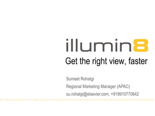 Sumeet Rohatgi Regional Marketing Manager (APAC) su.rohatgi@elsevier.com, +919910770642 Get the right view, faster 