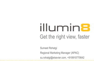 Get the right view, faster
Sumeet Rohatgi
Regional Marketing Manager (APAC)
su.rohatgi@elsevier.com, +919910770642
 