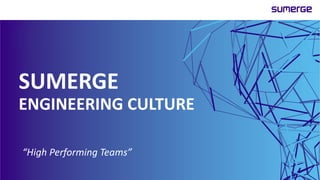 www.sumerge.com
© 2018 Sumerge. All Rights Reserved.
SUMERGE
ENGINEERING CULTURE
“High Performing Teams”
 