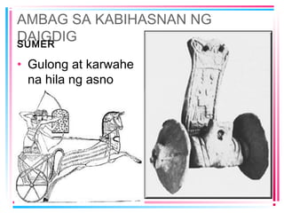 AMBAG SA KABIHASNAN NG
DAIGDIGSUMER
• Gulong at karwahe
na hila ng asno
 