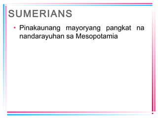 SUMERIANS
• Pinakaunang mayoryang pangkat na
nandarayuhan sa Mesopotamia
 