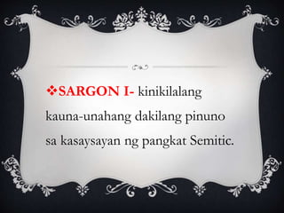 SARGON I- kinikilalang
kauna-unahang dakilang pinuno
sa kasaysayan ng pangkat Semitic.
 