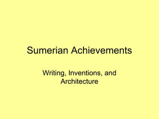 Sumerian Achievements 
Writing, Inventions, and 
Architecture 
 