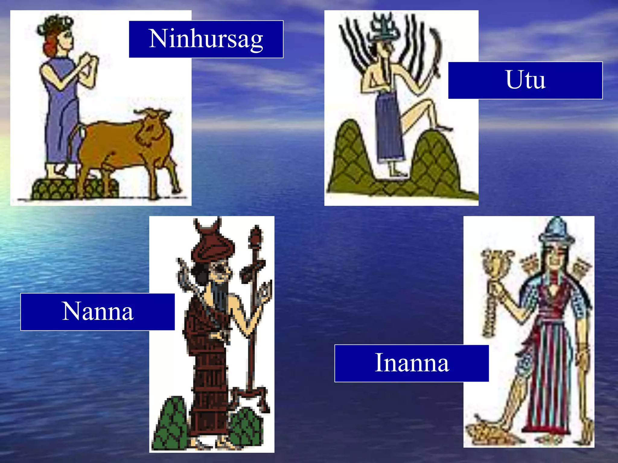 Ninhursag
Utu
Nanna
Inanna
 