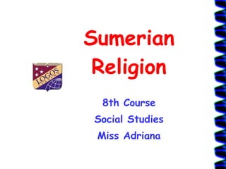 Sumerian Religion 8th Course Social Studies Miss Adriana 