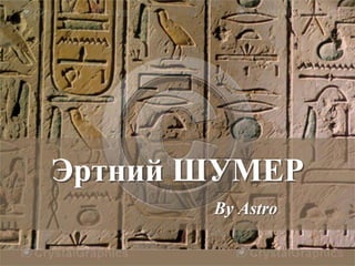 Эртний ШУМЕР
By Astro
 