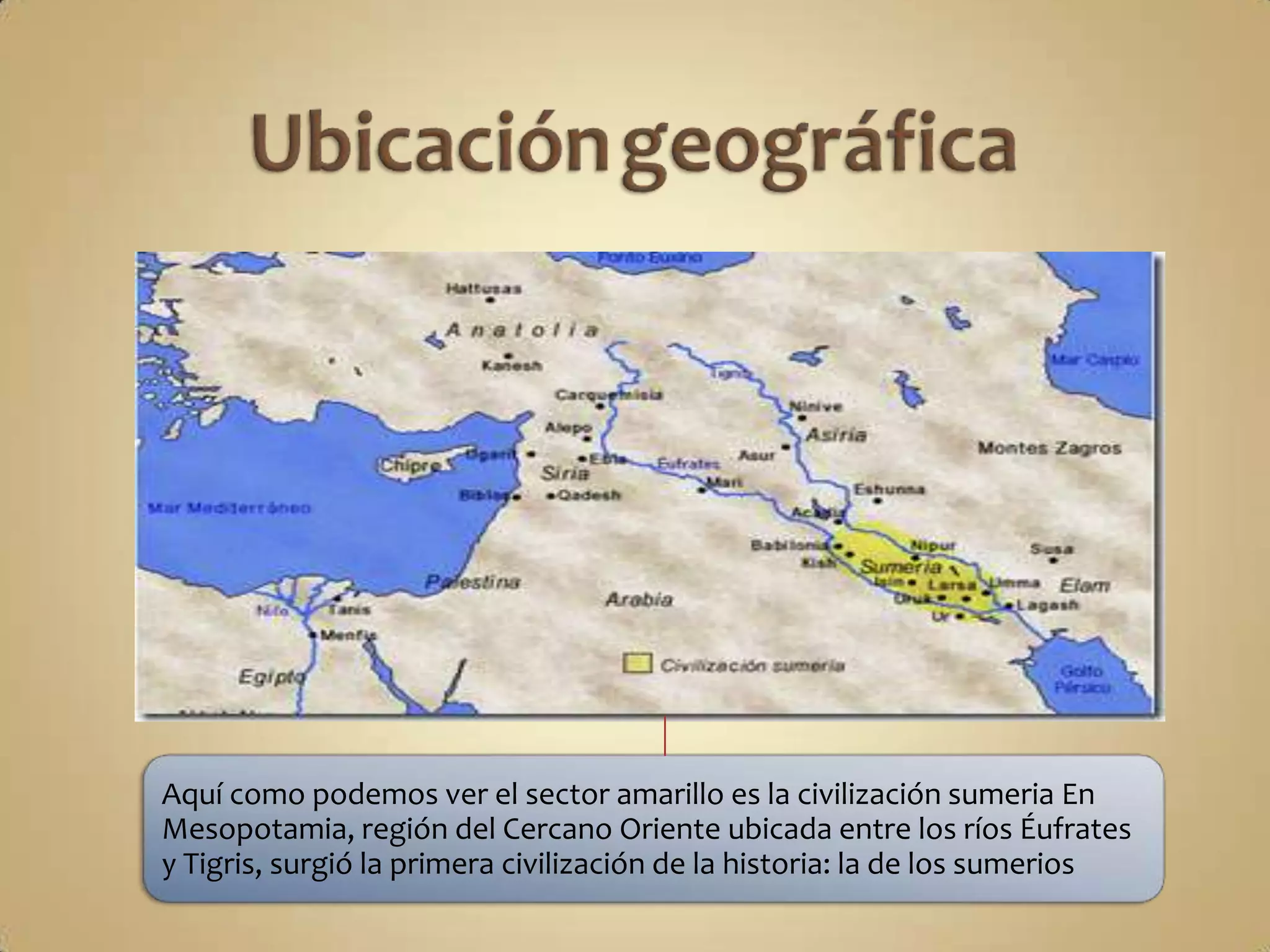 Aquí como podemos ver el sector amarillo es la civilización sumeria En
Mesopotamia, región del Cercano Oriente ubicada entre los ríos Éufrates
y Tigris, surgió la primera civilización de la historia: la de los sumerios
 