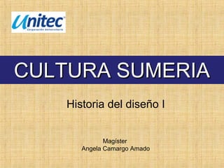 Historia del diseño I
Magíster
Angela Camargo Amado
CULTURA SUMERIACULTURA SUMERIA
 