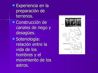 Experiencia en la preparación de terrenos. Construcción de canales de riego y desagües. Soteriología: relación entre la vida de los hombres y el movimiento de los astros. 