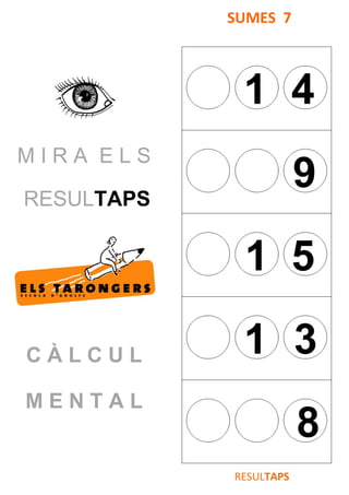 M I R A E L S
RESULTAPS
C À L C U L
M E N T A L
SUMES 7
1 4
9
1 5
1 3
8
RESULTAPS
 