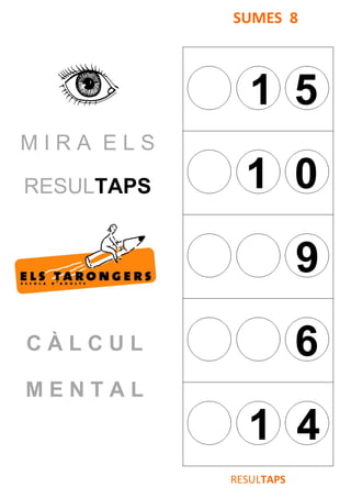 M I R A E L S
RESULTAPS
C À L C U L
M E N T A L
SUMES 8
1 5
1 0
9
6
1 4
RESULTAPS
 