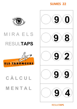 M I R A E L S
RESULTAPS
C À L C U L
M E N T A L
SUMES 22
9 0
9 8
9 2
9 9
9 4
RESULTAPS
 