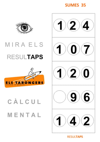 M I R A E L S
RESULTAPS
C À L C U L
M E N T A L
SUMES 35
V1 2 4
1 0 7
1 2 0
9 6
1 4 12
RESULTAPS
 
