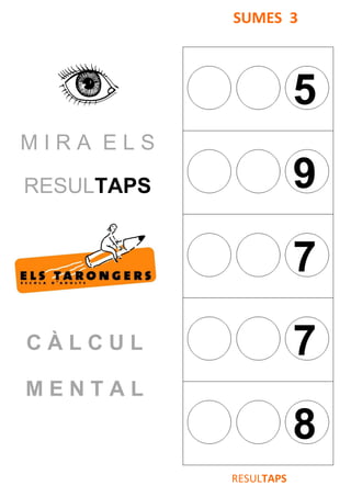 M I R A E L S
RESULTAPS
C À L C U L
M E N T A L
SUMES 3
5
9
7
7
8
RESULTAPS
 