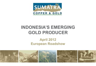 INDONESIA’S EMERGING
   GOLD PRODUCER
        April 2012
   European Roadshow
 